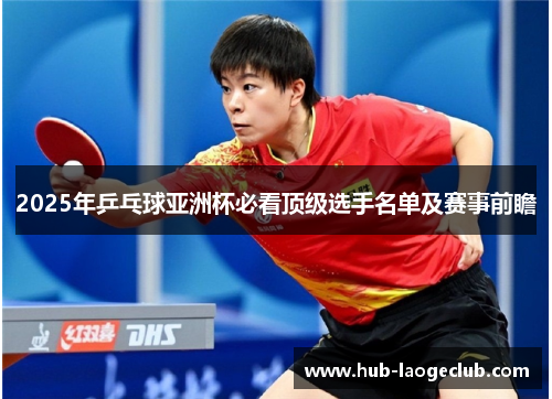 2025年乒乓球亚洲杯必看顶级选手名单及赛事前瞻