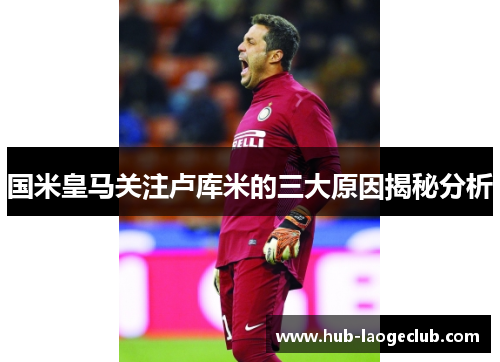 国米皇马关注卢库米的三大原因揭秘分析