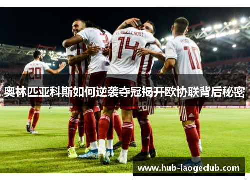奥林匹亚科斯如何逆袭夺冠揭开欧协联背后秘密