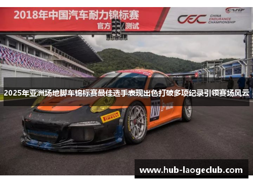 2025年亚洲场地脚车锦标赛最佳选手表现出色打破多项纪录引领赛场风云