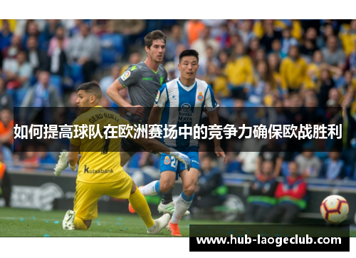 如何提高球队在欧洲赛场中的竞争力确保欧战胜利