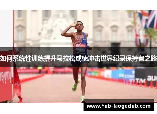 如何系统性训练提升马拉松成绩冲击世界纪录保持者之路
