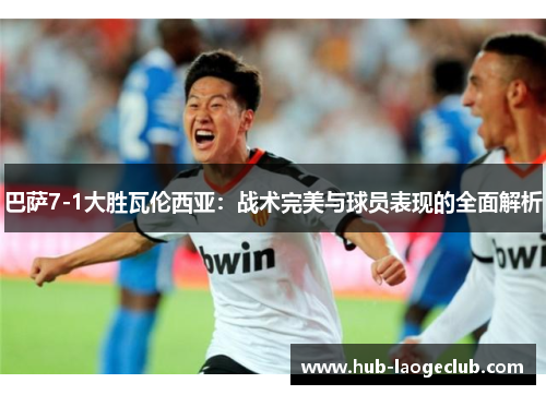 巴萨7-1大胜瓦伦西亚：战术完美与球员表现的全面解析