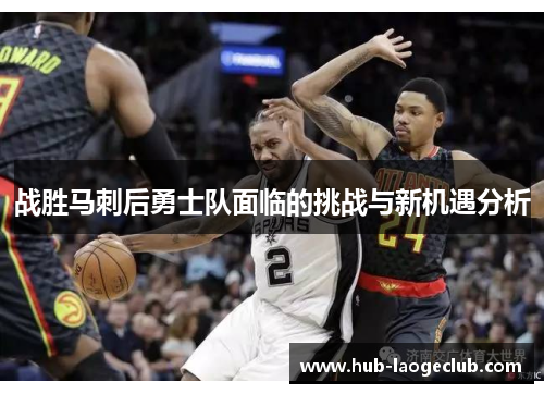 战胜马刺后勇士队面临的挑战与新机遇分析