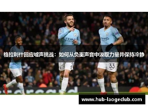 格拉利什回应嘘声挑战：如何从负面声音中汲取力量并保持冷静