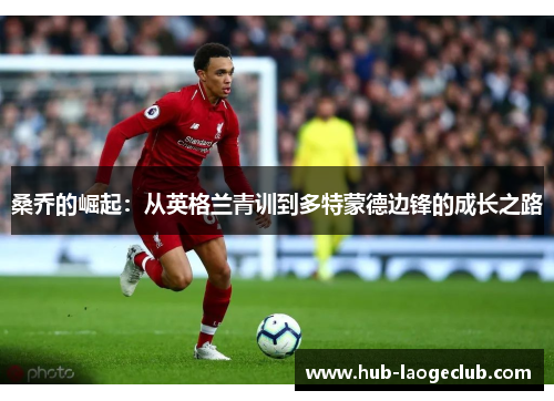 桑乔的崛起：从英格兰青训到多特蒙德边锋的成长之路