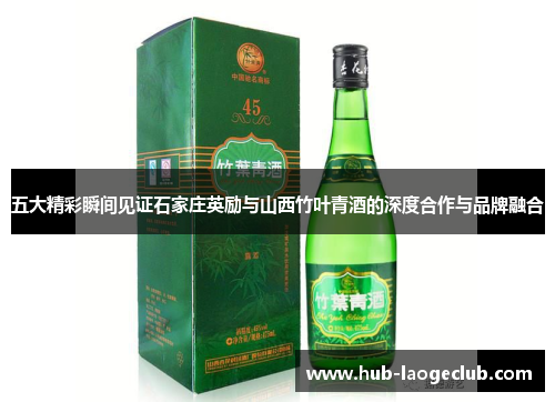 五大精彩瞬间见证石家庄英励与山西竹叶青酒的深度合作与品牌融合