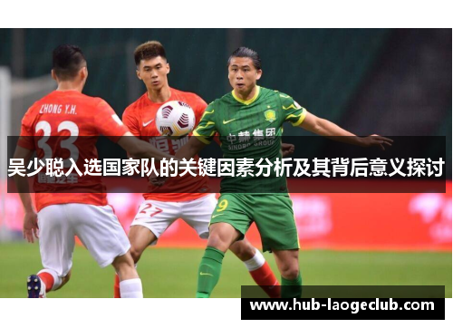 吴少聪入选国家队的关键因素分析及其背后意义探讨