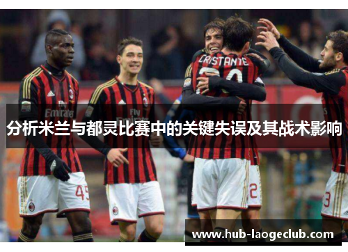 分析米兰与都灵比赛中的关键失误及其战术影响