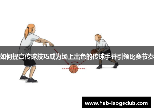 如何提高传球技巧成为场上出色的传球手并引领比赛节奏
