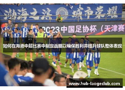 如何在海港中超比赛中制定战略以确保胜利并提升球队整体表现