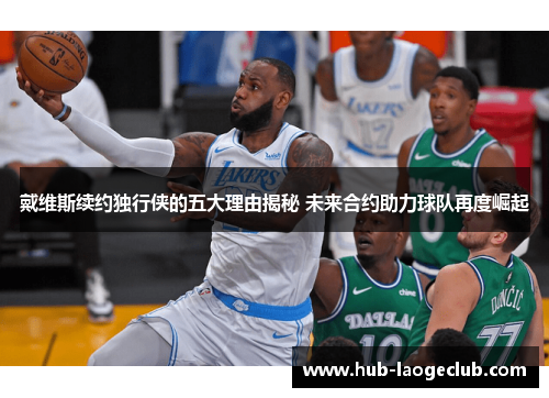 戴维斯续约独行侠的五大理由揭秘 未来合约助力球队再度崛起