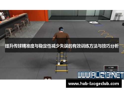 提升传球精准度与稳定性减少失误的有效训练方法与技巧分析