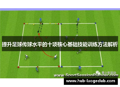 提升足球传球水平的十项核心基础技能训练方法解析