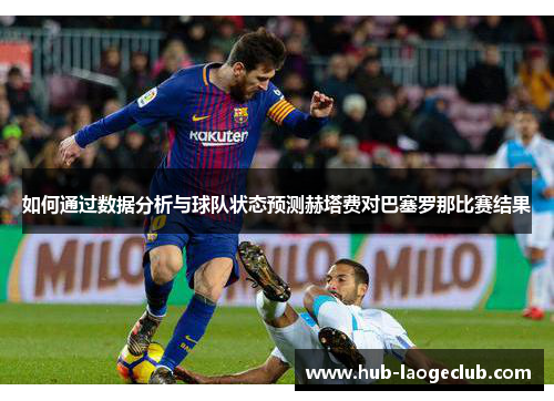 如何通过数据分析与球队状态预测赫塔费对巴塞罗那比赛结果