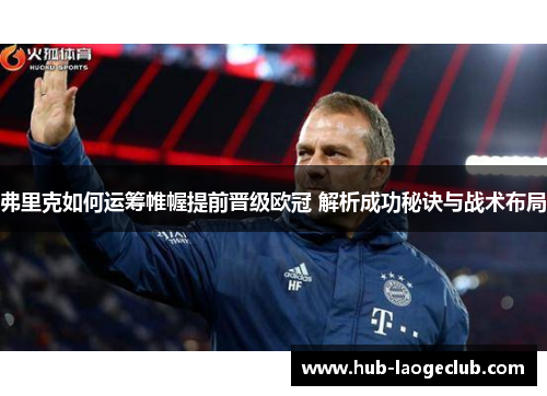 弗里克如何运筹帷幄提前晋级欧冠 解析成功秘诀与战术布局
