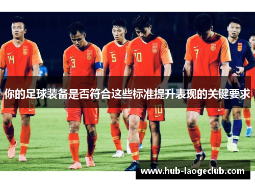 你的足球装备是否符合这些标准提升表现的关键要求