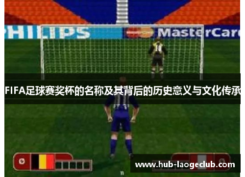 FIFA足球赛奖杯的名称及其背后的历史意义与文化传承