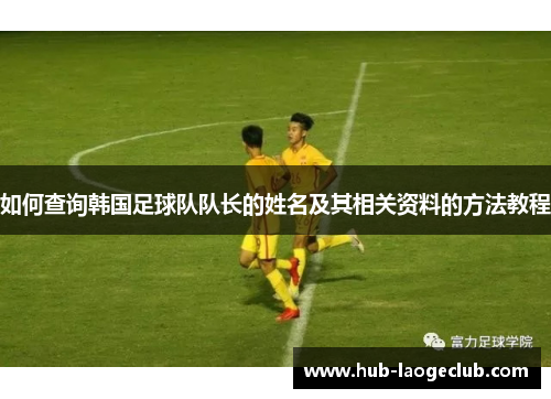 如何查询韩国足球队队长的姓名及其相关资料的方法教程