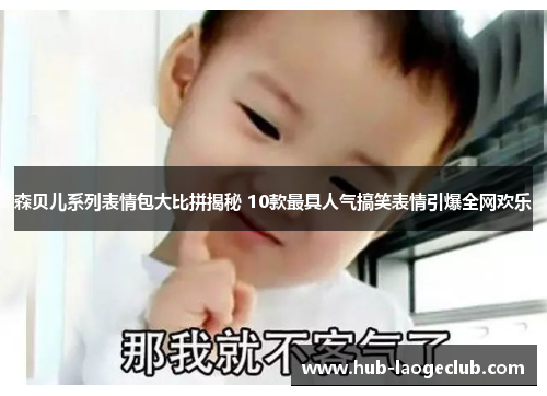 森贝儿系列表情包大比拼揭秘 10款最具人气搞笑表情引爆全网欢乐
