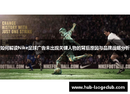 如何解读Nike足球广告未出现关键人物的背后原因与品牌战略分析