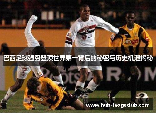 巴西足球强势登顶世界第一背后的秘密与历史机遇揭秘