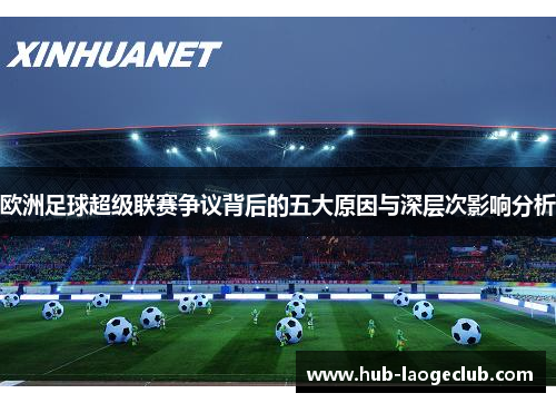 欧洲足球超级联赛争议背后的五大原因与深层次影响分析