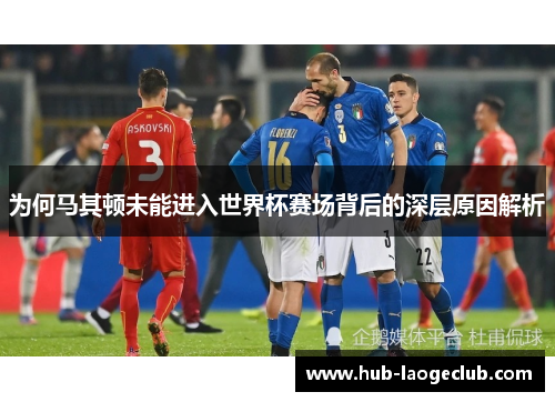 为何马其顿未能进入世界杯赛场背后的深层原因解析