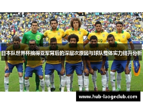 日本队世界杯摘得亚军背后的深层次原因与球队整体实力提升分析