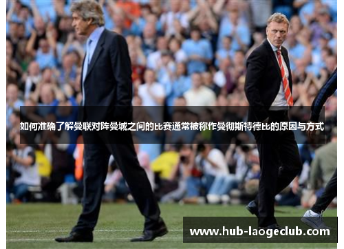 如何准确了解曼联对阵曼城之间的比赛通常被称作曼彻斯特德比的原因与方式