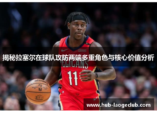 揭秘拉塞尔在球队攻防两端多重角色与核心价值分析