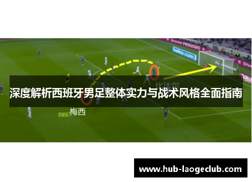 深度解析西班牙男足整体实力与战术风格全面指南