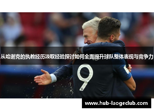 从哈谢克的执教经历汲取经验探讨如何全面提升球队整体表现与竞争力