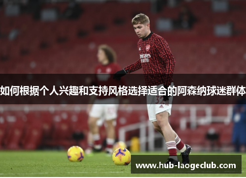 如何根据个人兴趣和支持风格选择适合的阿森纳球迷群体