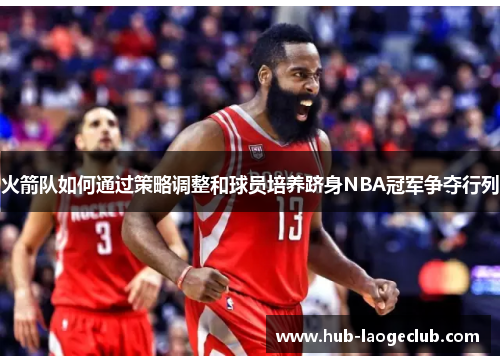火箭队如何通过策略调整和球员培养跻身NBA冠军争夺行列