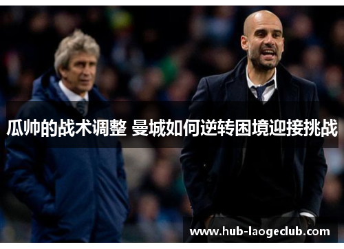 瓜帅的战术调整 曼城如何逆转困境迎接挑战
