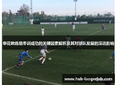 申花教练组冬训成功的关键因素解析及其对球队发展的深远影响
