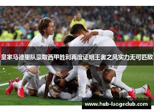 皇家马德里队豪取西甲胜利再度证明王者之风实力无可匹敌