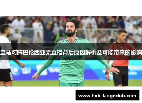 皇马对阵巴伦西亚无直播背后原因解析及可能带来的影响