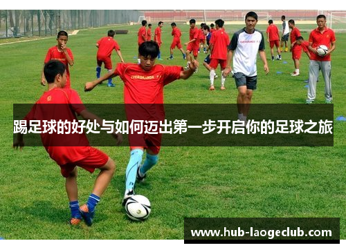 踢足球的好处与如何迈出第一步开启你的足球之旅