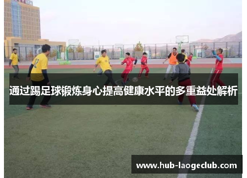 通过踢足球锻炼身心提高健康水平的多重益处解析