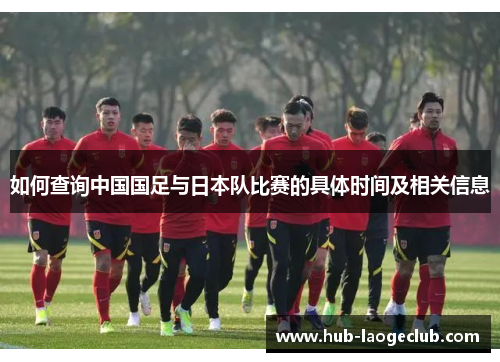 如何查询中国国足与日本队比赛的具体时间及相关信息