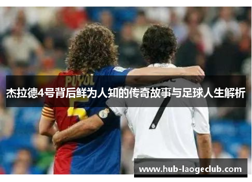 杰拉德4号背后鲜为人知的传奇故事与足球人生解析