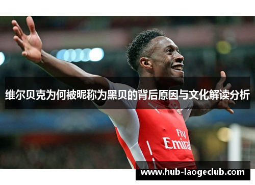 维尔贝克为何被昵称为黑贝的背后原因与文化解读分析