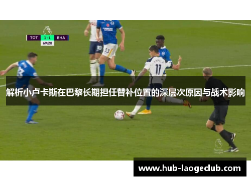 解析小卢卡斯在巴黎长期担任替补位置的深层次原因与战术影响