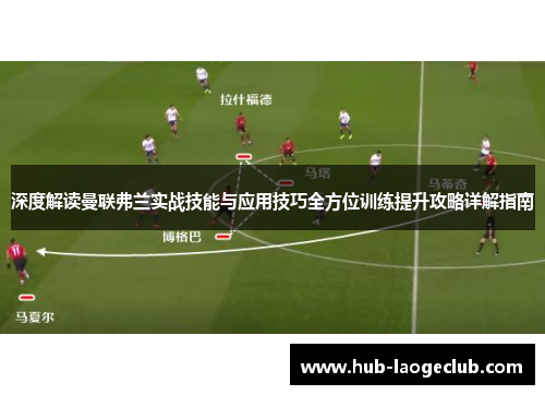 深度解读曼联弗兰实战技能与应用技巧全方位训练提升攻略详解指南