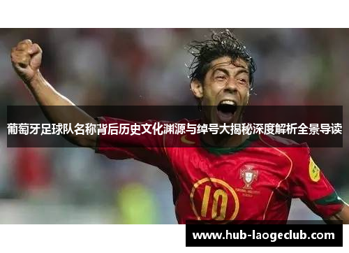 葡萄牙足球队名称背后历史文化渊源与绰号大揭秘深度解析全景导读