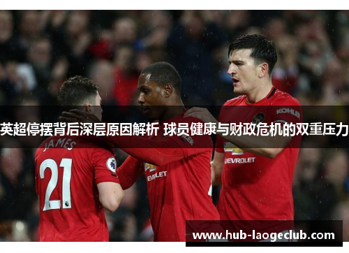 英超停摆背后深层原因解析 球员健康与财政危机的双重压力