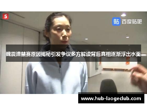 魏震遭禁赛原因揭秘引发争议多方解读背后真相逐渐浮出水面