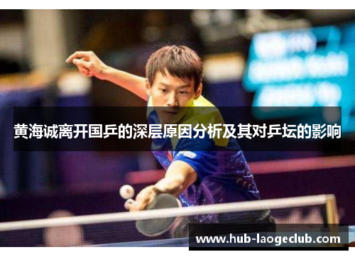 黄海诚离开国乒的深层原因分析及其对乒坛的影响